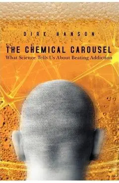 The Chemical Carousel: What Science Tells Us About Beating Addiction - Dirk Hanson