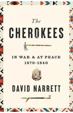 The Cherokees: In War and at Peace, 1670-1840 - David Narrett