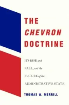 The Chevron Doctrine. Its Rise and Fall, and the Future of the Administrative State, Hardback/Thomas W. Merrill