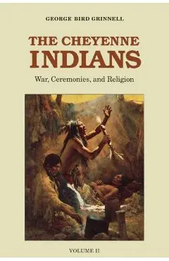 The Cheyenne Indians, Volume 2: War, Ceremonies, and Religion - George Bird Grinnell