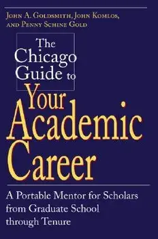 The Chicago Guide to Your Academic Career: A Portable Mentor for Scholars from Graduate School Through Tenure, Paperback/John A. Goldsmith