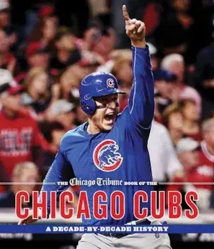 The Chicago Tribune Book of the Chicago Cubs: A Decade-By-Decade History, Hardcover/Chicago Tribune