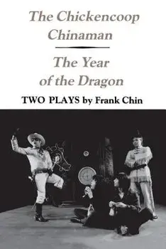 The Chickencoop Chinaman and the Year of the Dragon: Two Plays/Frank Chin