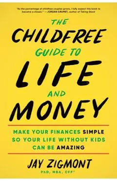 The Childfree Guide to Life and Money: Make Your Finances Simple So Your Life Without Kids Can Be Amazing - Jay Zigmont