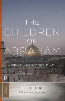 The Children of Abraham: Judaism, Christianity, Islam, Paperback/F. E. Peters
