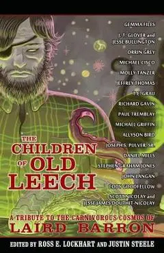 The Children of Old Leech: A Tribute to the Carnivorous Cosmos of Laird Barron - Ross E. Lockhart