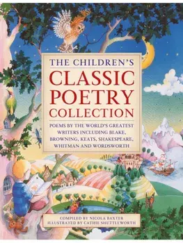 The Children's Classic Poetry Collection. Poems by the world's greatest writers including Blake, Browning, Keats, Shakespeare, Whitman and Wordsworth, Hardback/Nicola Baxter