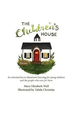 The Children's House: An introduction to Montessori learning for young children and the people who care for them - Mary Elizabeth Wall