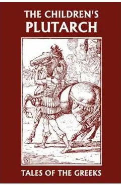 The Children's Plutarch: Tales of the Greeks (Yesterday's Classics) - F. J. Gould