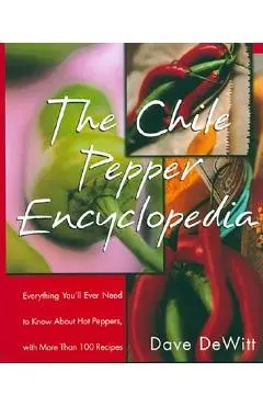 The Chile Pepper Encyclopedia: Everything You'll Ever Need to Know about Hot Peppers, with More Than 100 Recipes - Dave Dewitt