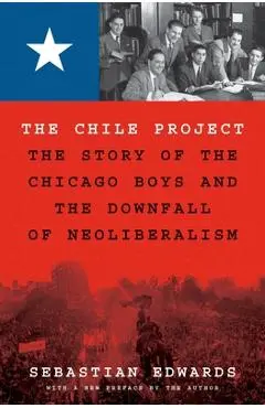 The Chile Project: The Story of the Chicago Boys and the Downfall of Neoliberalism - Sebastian Edwards