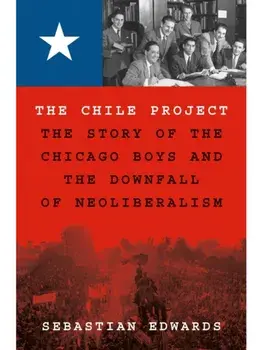 The Chile Project. The Story of the Chicago Boys and the Downfall of Neoliberalism, Paperback/Sebastian Edwards