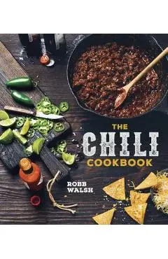 The Chili Cookbook: A History of the One-Pot Classic, with Cook-Off Worthy Recipes from Three-Bean to Four-Alarm and Con Carne to Vegetari - Robb Walsh