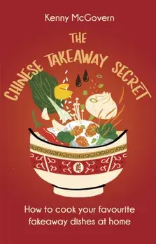 The Chinese Takeaway Secret. How to Cook Your Favourite Fakeaway Dishes at Home, Paperback/Kenny McGovern
