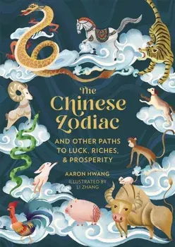 The Chinese Zodiac. And Other Paths to Luck, Riches & Prosperity, Hardback/Aaron Hwang