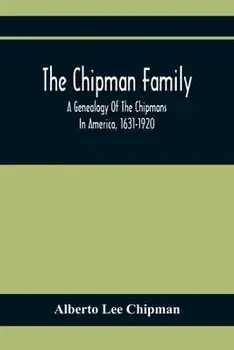 The Chipman Family, A Genealogy Of The Chipmans In America, 1631-1920, Paperback/Alberto Lee Chipman