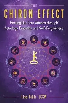The Chiron Effect: Healing Our Core Wounds Through Astrology, Empathy, and Self-Forgiveness, Paperback/Lisa Tahir