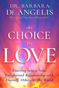 The Choice for Love: Entering Into a New, Enlightened Relationship with Yourself, Others & the World, Paperback/Barbara De Angelis