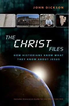The Christ Files: How Historians Know What They Know about Jesus - John Dickson