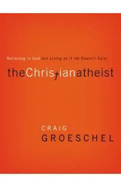 The Christian Atheist: Believing in God But Living as If He Doesn't Exist - Craig Groeschel