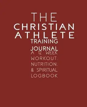 The Christian Athlete Training Journal: A 12 Week Workout, Nutrition, & Spiritual Logbook, Paperback/Kori Carter