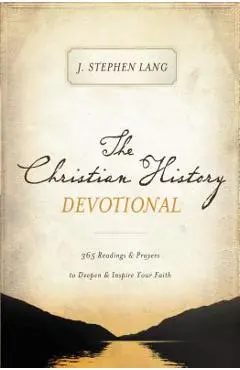 The Christian History Devotional: 365 Readings and Prayers to Deepen and Inspire Your Faith - J. Stephen Lang