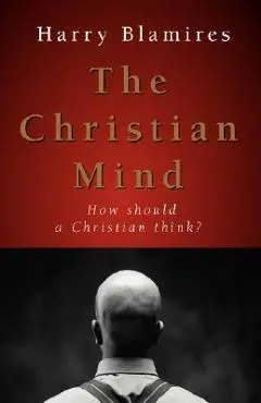 The Christian Mind: How Should a Christian Think? - Harry Blamires