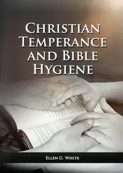 The Christian Temperance and Bible Hygiene Unabridged Edition: (Temperance, Diet, Exercise, country living and the relation between spiritual connecti/Ellen G. White