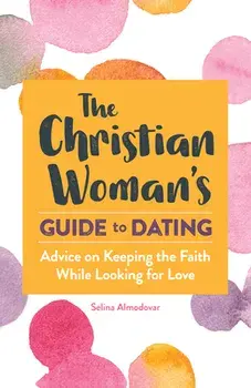 The Christian Woman's Guide to Dating: Advice on Keeping the Faith While Looking for Love, Paperback/Selina Almodovar