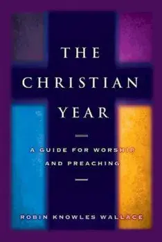 The Christian Year: A Guide for Worship and Preaching, Paperback/Robin Knowles Wallace