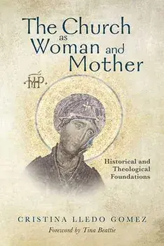 The Church as Woman and Mother: Historical and Theological Foundations, Paperback/Cristina Lledo Gomez