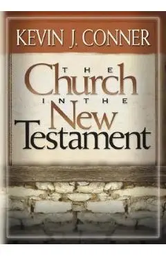 The Church in the New Testament - K. Patrick Conner