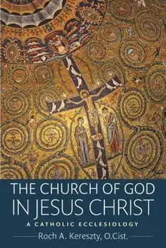 The Church of God in Jesus Christ: A Catholic Ecclesiology, Paperback/Roch A. Kereszty