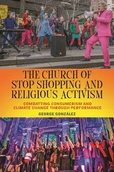 The Church of Stop Shopping and Religious Activism. Combatting Consumerism and Climate Change through Performance, Paperback/George Gonzalez
