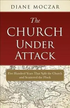 The Church Under Attack: Five Hundred Years That Split the Church and Scattered the Flock - Diane Moczar