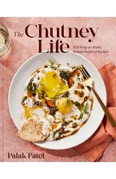 The Chutney Life: 100 Easy-To-Make Indian-Inspired Recipes - Palak Patel