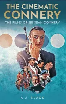 The Cinematic Connery. The Films of Sir Sean Connery, Hardback/A. J. Black
