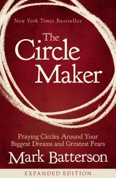 The Circle Maker: Praying Circles Around Your Biggest Dreams and Greatest Fears, Paperback/Mark Batterson