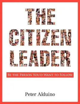 The Citizen Leader: Be the Person You'd Want to Follow, Paperback/Peter Alduino