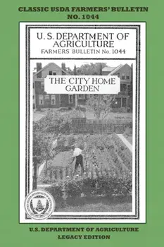 The City Home Garden (Legacy Edition). The Classic USDA Farmers' Bulletin No. 1044 With Tips And Traditional Methods In Sustainable Gardening And Permaculture, Legacy ed., Paperback/U S Department of Agriculture