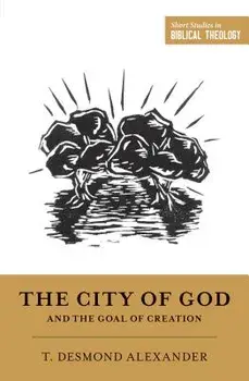 The City of God and the Goal of Creation: "an Introduction to the Biblical Theology of the City of God, Paperback/T. Desmond Alexander