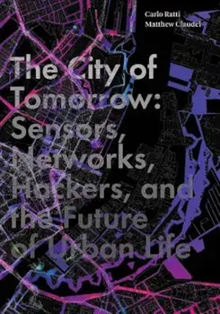 The City of Tomorrow: Sensors, Networks, Hackers, and the Future of Urban Life, Hardcover/Carlo Ratti