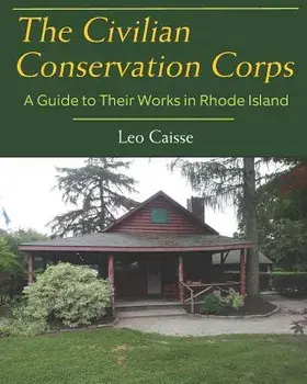 The Civilian Conservation Corps: A Guide to Their Works in Rhode Island, Paperback/Leo Caisse