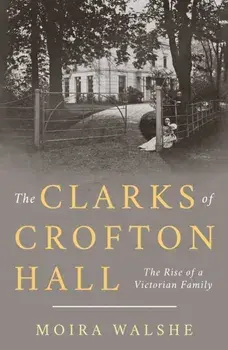 The Clarks of Crofton Hall. The Rise of a Victorian Family, Paperback/Moira Walshe