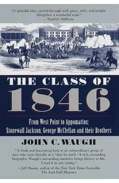 The Class of 1846: From West Point to Appomattox: Stonewall Jackson, George McClellan, and Their Br others - John C. Waugh