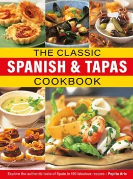 The Classic Spanish & Tapas Cookbook. Explore the authentic taste of Spain in 150 classic recipes, Hardback/Pepita Aris