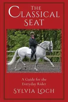 The Classical Seat: A Guide for the Everyday Rider, Paperback/Sylvia Loch