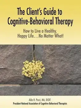 The Client's Guide to Cognitive-Behavioral Therapy: How to Live a Healthy, Happy Life...No Matter What!, Paperback/Aldo R. Pucci