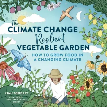 The Climate Change–Resilient Vegetable Garden. How to Grow Food in a Changing Climate, Paperback/Kim Stoddart