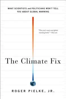 The Climate Fix: What Scientists and Politicians Won't Tell You about Global Warming, Paperback/Jr. Roger Pielke